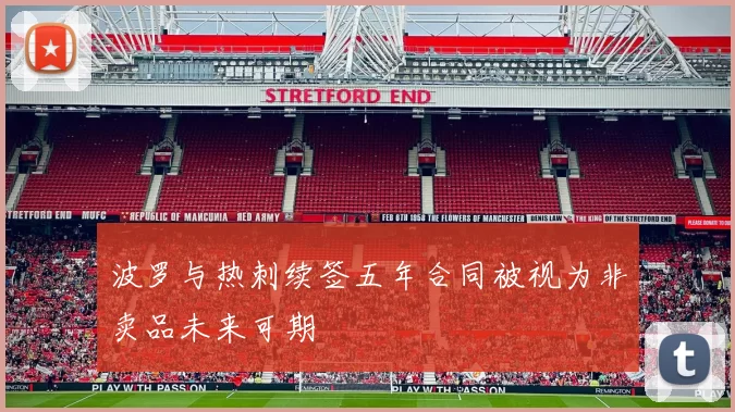波罗与热刺续签五年合同被视为非卖品未来可期