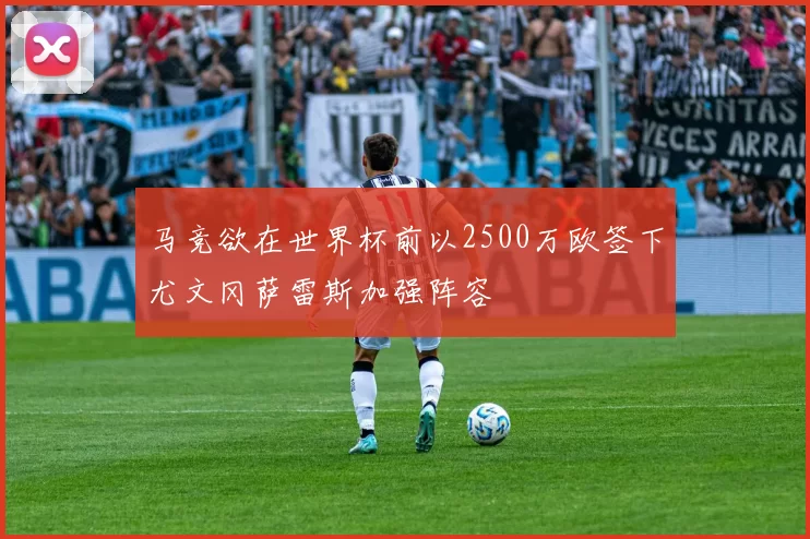 马竞欲在世界杯前以2500万欧签下尤文冈萨雷斯加强阵容