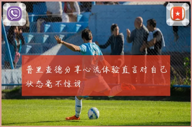 普里查德分享心流体验直言对自己状态毫不惊讶