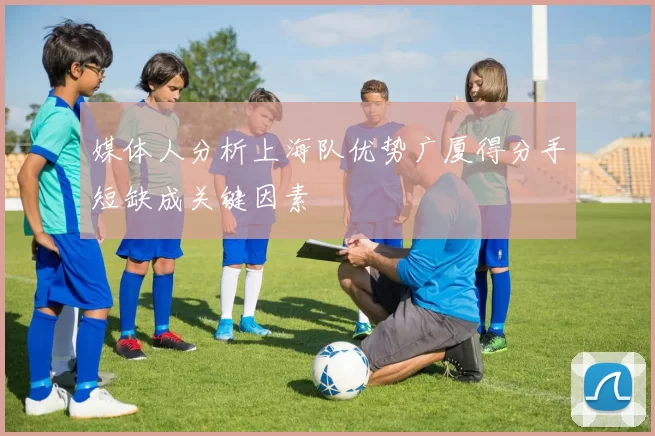 媒体人分析上海队优势广厦得分手短缺成关键因素